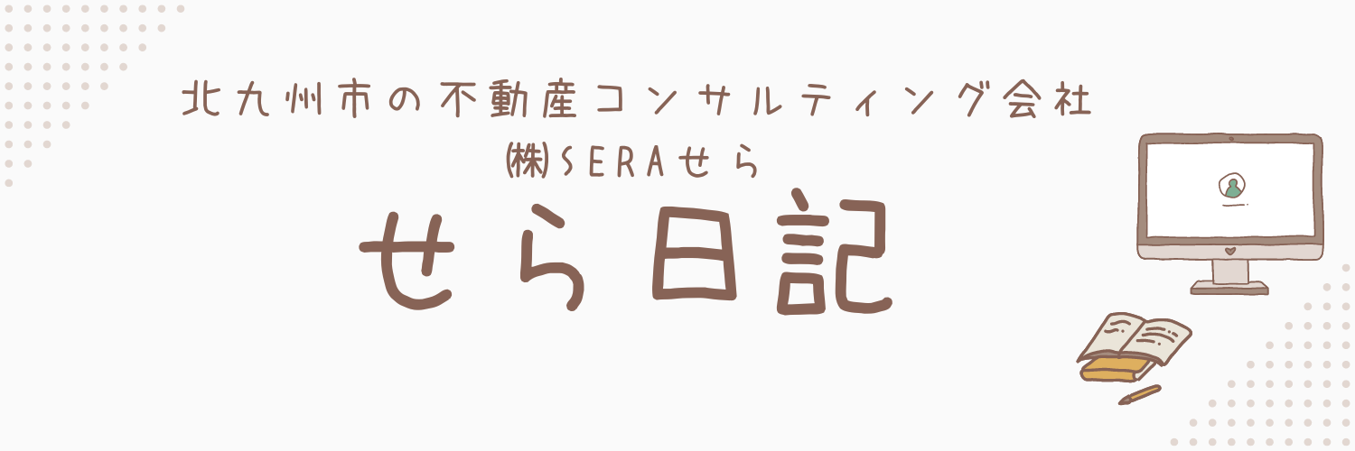 北九州市の不動産コンサルティング会社　㈱SERAせら　せら日記